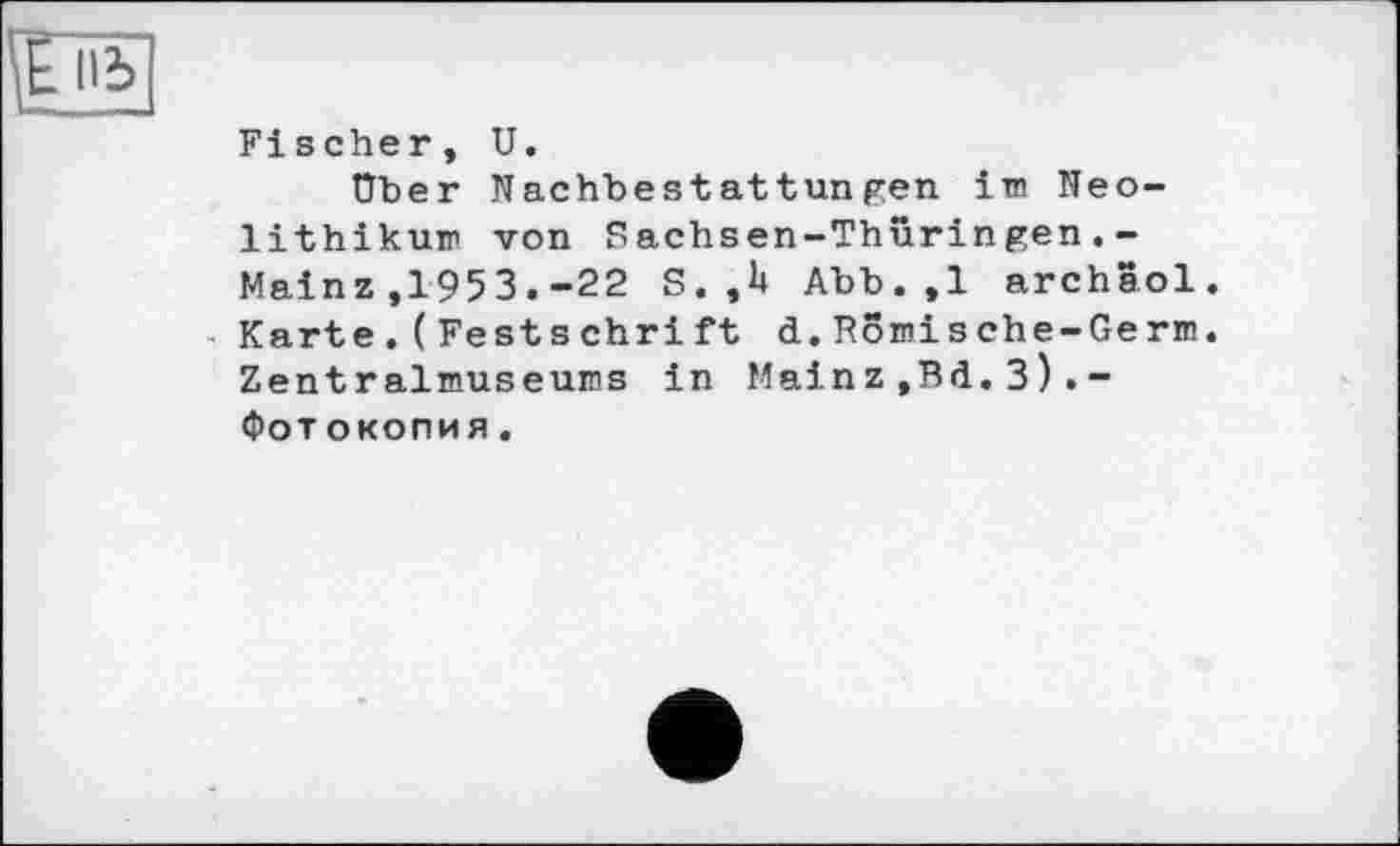 ﻿Fischer, U.
Über Nachbestattungen im Neolithikum von Sachsen-Thüringen.-Mainz,1953.-22 S. ,h Abb.,1 archSol. Karte.(Festschrift d.Römische-Germ. Zentralmuseums in Main z ,Bd. 3 ) . -Фотокопия.